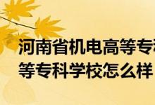 河南省机电高等专科学校（2022河南机电高等专科学校怎么样）