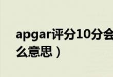 apgar评分10分会脑瘫吗（apgar评分是什么意思）