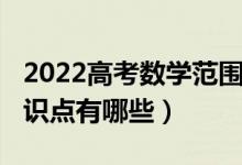 2022高考数学范围（2022年高考数学必考知识点有哪些）