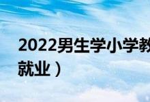 2022男生学小学教育专业有前景吗（好不好就业）