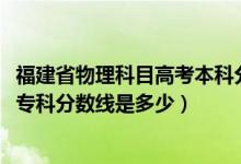 福建省物理科目高考本科分数线（预计福建2022高考物理类专科分数线是多少）