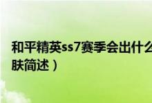 和平精英ss7赛季会出什么皮肤（和平精英ss7赛季会出的皮肤简述）