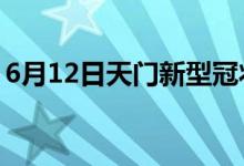 6月12日天门新型冠状病毒肺炎疫情最新消息