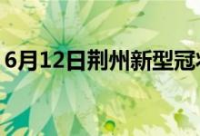 6月12日荆州新型冠状病毒肺炎疫情最新消息