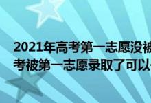 2021年高考第一志愿没被录取会影响第二志愿吗（2022高考被第一志愿录取了可以去第二志愿吗）