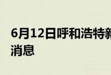 6月12日呼和浩特新型冠状病毒肺炎疫情最新消息