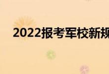 2022报考军校新规定（报考条件和要求）