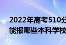 2022年高考510分能考上什么大学（510分能报哪些本科学校）