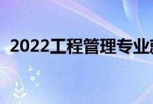 2022工程管理专业就业方向（主要学什么）