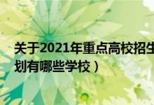 关于2021年重点高校招生专项计划（2022高考国家专项计划有哪些学校）