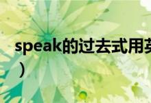 speak的过去式用英语怎么说（speak的用法）