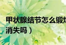 甲状腺结节怎么锻炼消失（甲状腺结节锻炼会消失吗）