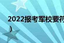 2022报考军校要符合哪些条件（有什么要求）