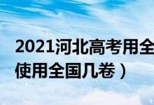 2021河北高考用全国几卷（2022年河北高考使用全国几卷）