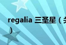 regalia 三圣星（关于regalia 三圣星的介绍）