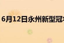 6月12日永州新型冠状病毒肺炎疫情最新消息