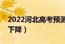 2022河北高考预测本科分数线（是上升还是下降）