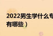 2022男生学什么专业好（就业前景好的专业有哪些）