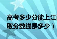 高考多少分能上江西科技师范大学（2021录取分数线是多少）