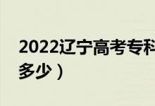 2022辽宁高考专科分数线预测（专科录取线多少）