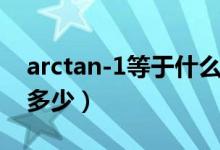 arctan-1等于什么怎么计算（arctan-1等于多少）