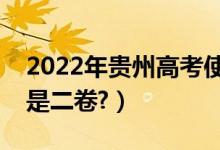 2022年贵州高考使用全国几卷（全国一卷还是二卷?）