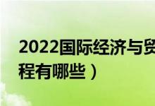 2022国际经济与贸易专业就业方向（主要课程有哪些）