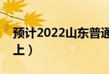 预计2022山东普通类一段分数线（多少分能上）