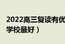 2022高三复读有优势吗（2022高三复读哪个学校最好）