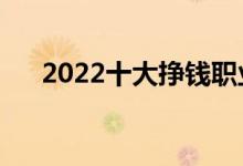 2022十大挣钱职业（什么行业赚钱多）