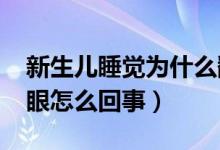 新生儿睡觉为什么翻白眼?（新生儿睡觉翻白眼怎么回事）