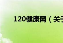 120健康网（关于120健康网的介绍）