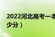 2022河北高考一本分数线预测（考一本要多少分）