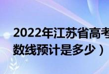 2022年江苏省高考预估本科分数线（录取分数线预计是多少）