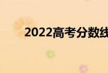 2022高考分数线预测（可能是多少）