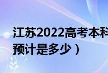 江苏2022高考本科分数线预测（今年本科线预计是多少）