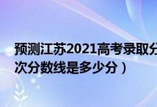 预测江苏2021高考录取分数线（2022年高考预测江苏各批次分数线是多少分）