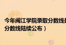 今年闽江学院录取分数线是多少（闽江学院2018年各省录取分数线陆续公布）