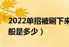 2022单招被刷下来几率大吗（单招分数线一般是多少）