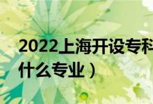 2022上海开设专科的本科大学有哪些（都有什么专业）