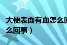 大便表面有血怎么回事不痛（大便表面有血怎么回事）