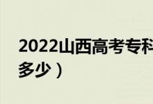 2022山西高考专科分数线预测（专科录取线多少）