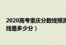 2020高考重庆分数线预测（2022年高考预测重庆本科分数线是多少分）