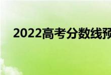 2022高考分数线预测（上本科要多少分）