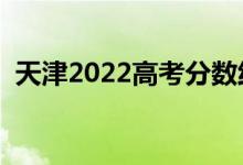 天津2022高考分数线预测（上升还是下降）