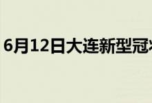 6月12日大连新型冠状病毒肺炎疫情最新消息