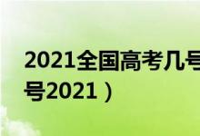 2021全国高考几号结束（高考结束是几月几号2021）