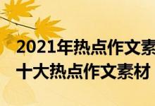 2021年热点作文素材及范文（2021-2022年十大热点作文素材）