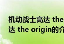 机动战士高达 the origin（关于机动战士高达 the origin的介绍）