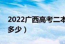 2022广西高考二本线预测（今年二本分数线多少）